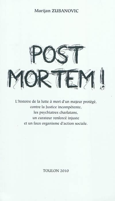 Post-mortem ! : l'histoire de la lutte à mort d'un majeur protégé, contre la justice incompétente, les psychiatres charlatans, un curateur renforcé injuste et un faux organisme d'action sociale : pamphlet