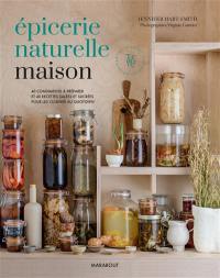 Epicerie naturelle maison : 40 condiments à préparer et 40 recettes salées et sucrées pour les cuisiner au quotidien