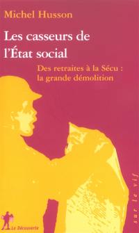 Les casseurs de l'Etat social : des retraites à la sécu : la grande démolition