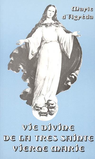 Vie divine de la très sainte Vierge Marie manifestée par elle-même à la vénérable Marie de Jésus d'Agréda ou La cité mystique de Dieu