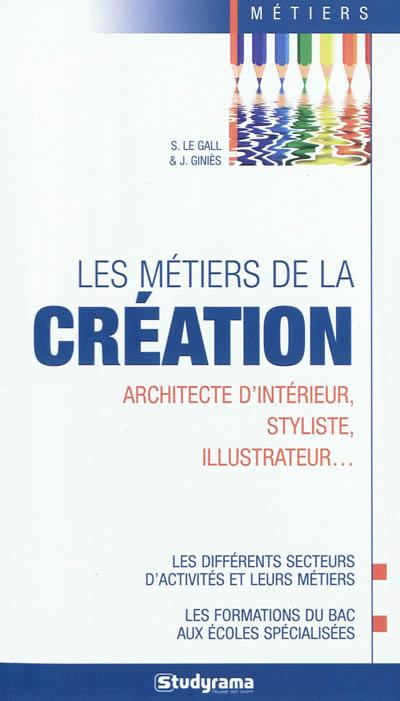 Les métiers de la création : architecte d'intérieur, styliste, illustrateur... : les différents secteurs d'activités et leurs métiers, les formations du bac aux écoles spécialisées