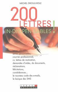 200 lettres in-dis-pen-sa-bles ! : lettres officielles, lettres personnelles, courrier professionnel, cv, lettres de motivation, demandes d'aides, de documents, réclamations, félicitations, condoléances... : le nouveau code des e-mails, le lexique des SMS