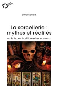 La sorcellerie : mythes et réalités : archaïsmes, traditions et renouveaux