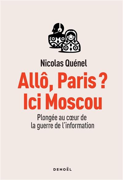 Allô, Paris ? Ici Moscou : plongée au coeur de la guerre de l'information