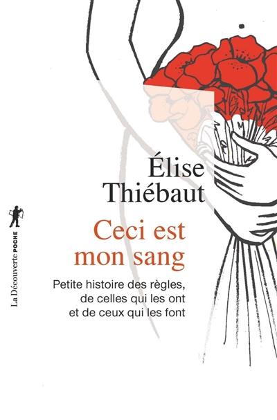 Ceci est mon sang : petite histoire des règles, de celles qui les ont et de ceux qui les font