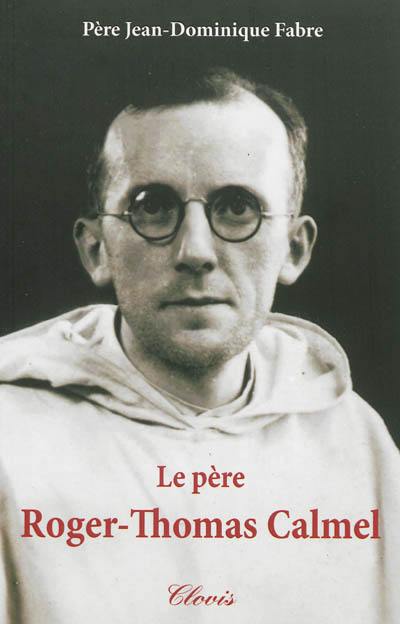 Le père Roger-Thomas Calmel, 1914-1975 : un fils de saint Dominique au XXe siècle