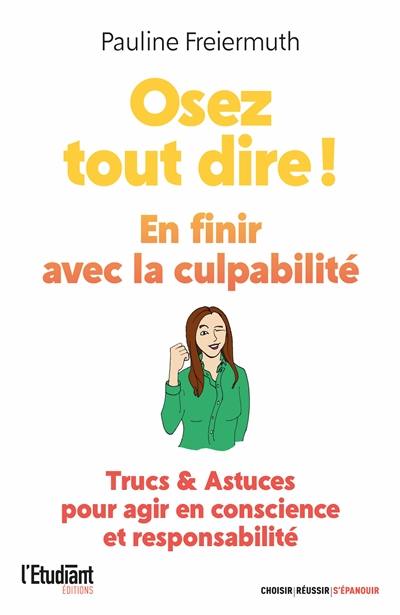 Osez tout dire ! : en finir avec la culpabilité : trucs & astuces pour agir en conscience et responsabilité