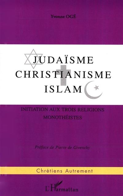 Judaïsme, christianisme, islam : initiation aux trois religions monothéistes