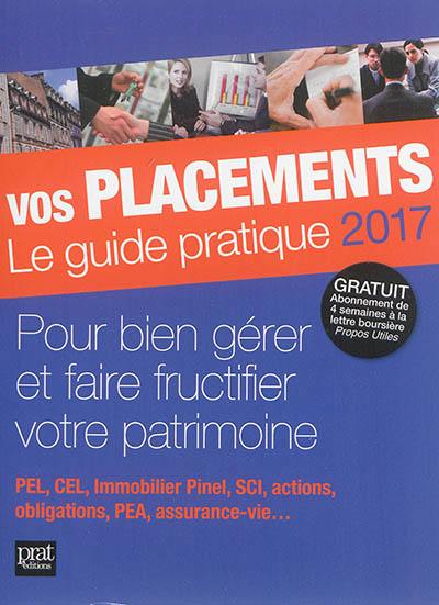 Vos placements, le guide pratique 2017 : mieux les gérer et les faire fructifier : PEL, CEL, immobilier Duflot, loi ALUR, SCI, actions, obligations, PEA, assurance-vie...