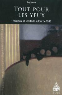 Tout pour les yeux : littérature et spectacle autour de 1900