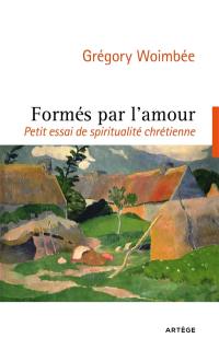 Formés par l'amour : petit essai de spiritualité chrétienne