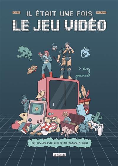 Il était une fois le jeu vidéo : pour les gamers (et ceux qui n'y connaissent rien)