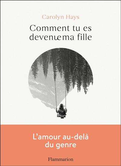 Comment tu es devenue ma fille : lettre à ma fille transgenre