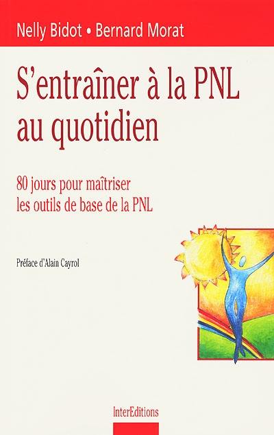 S'entraîner à la PNL au quotidien : 80 jours pour maîtriser les outils de base de la PNL