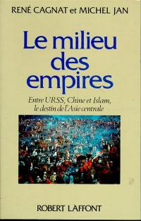 Le milieu des empires : entre URSS, Chine et Islam, le destin de l'Asie centrale