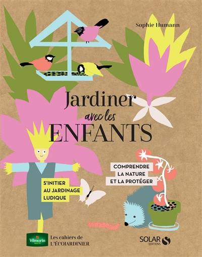 Jardiner avec les enfants : comprendre la nature et la protéger, s'initier au jardinage ludique