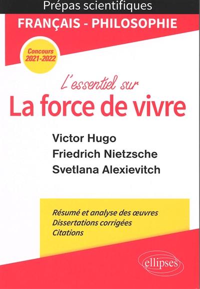 L'essentiel sur la force de vivre : Victor Hugo, Les contemplations, livre IV et V ; Friedrich Nietzsche, Le gai savoir, préface et livre IV ; Svetlana Alexievitch, La supplication : français-philosophie, prépas scientifiques, concours 2021-2022