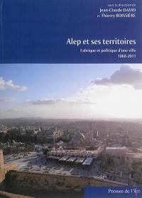 Alep et ses territoires : fabrique et politique d'une ville, 1868-2011