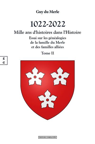 1022-2022 : mille ans d'histoires dans l'histoire : essai sur les généalogies de la famille du Merle et des familles alliées, et sur l'histoire des seigneuries qu'elles ont possédées en France et en Angleterre. Vol. 2