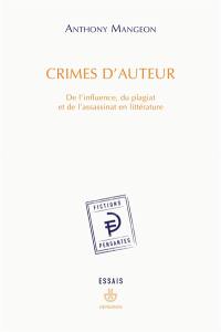 Crimes d'auteur : de l'influence, du plagiat et de l'assassinat en littérature