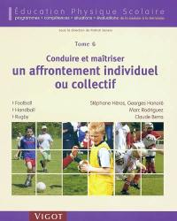 Education physique scolaire : programmes, compétences, situations et évaluations de la sixième à la terminale. Vol. 6. Conduire et maîtriser un affrontement individuel ou collectif : football, hanball, rugby