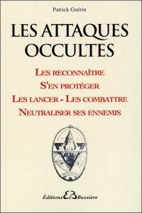 Les attaques occultes : les reconnaître, s'en protéger, les lancer, les combattre, neutraliser ses ennemis