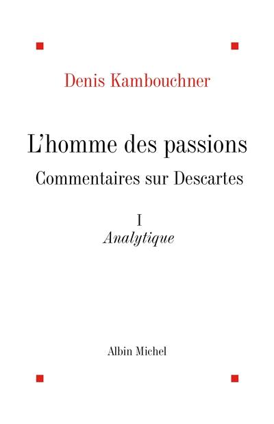 L'homme des passions : commentaire sur Descartes. Vol. 1. Analytique