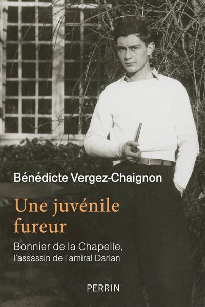 Une juvénile fureur : Bonnier de La Chapelle, l'assassin de l'amiral Darlan