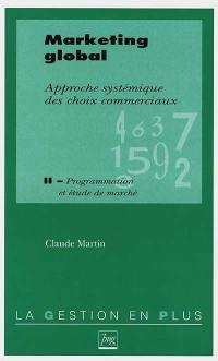 Marketing global : approche systémique des choix commerciaux. Vol. 2. Programmation et étude de marché