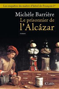 Les enquêtes du maître d'hôtel de François Ier. Le prisonnier de l'Alcazar