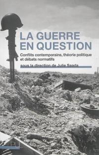 La guerre en question : conflits contemporains, théorie politique et débats normatifs