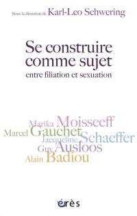 Se construire comme sujet : entre filiation et sexualité : autour de Guy Ausloos, Alain Badiou, Marcel Gauchet, Marika Moisseeff, Jacqueline Schaeffer