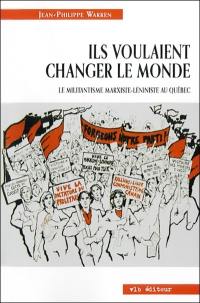 Ils voulaient changer le monde : le militantisme marxiste-léniniste au Québec