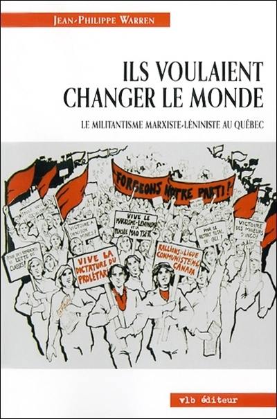 Ils voulaient changer le monde : Le militantisme marxiste-léniniste au Québec