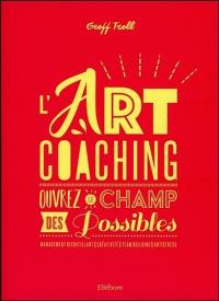 L'art coaching : ouvrez le champ des possibles : management bienveillant, créativité, team building, antistress