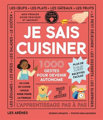 Je sais cuisiner : 1.000 gestes pour devenir autonome : un livre de cuisine unique pour toute la famille, plus de 125 recettes faciles