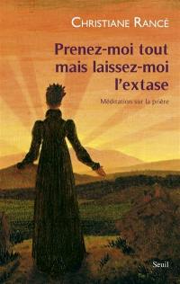 Prenez-moi tout mais laissez-moi l'extase : méditation sur la prière