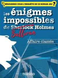 Les énigmes impossibles de Sullivan Holmes. Affaire classée : résoudrez-vous l'enquête de ce roman-jeu ?