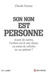 Son nom est personne ! : avant de naître, l'enfant est-il une chose, un amas de cellules ou un patient ?