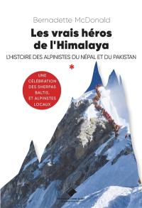 Les vrais héros de l'Himalaya : l'histoire des alpinistes du Népal et du Pakistan : une célébration des sherpas, baltis et alpinistes locaux