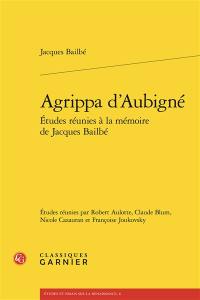 Etudes réunies à la mémoire de Jacques Bailbé. Agrippa d'Aubigné