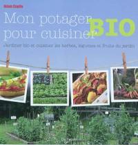 Mon potager bio, pour cuisiner : jardiner bio et cuisiner les herbes, légumes et fruits du jardin