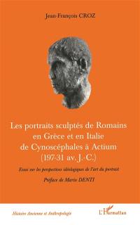 Les portraits sculptés de Romains en Grèce et en Italie de Cynoscéphales à Actium (197-31 av. J.-C.) : essai sur les perspectives idéologiques de l'art du portrait