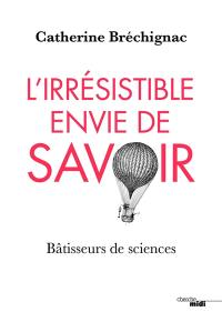 L'irrésistible envie de savoir : bâtisseurs de sciences