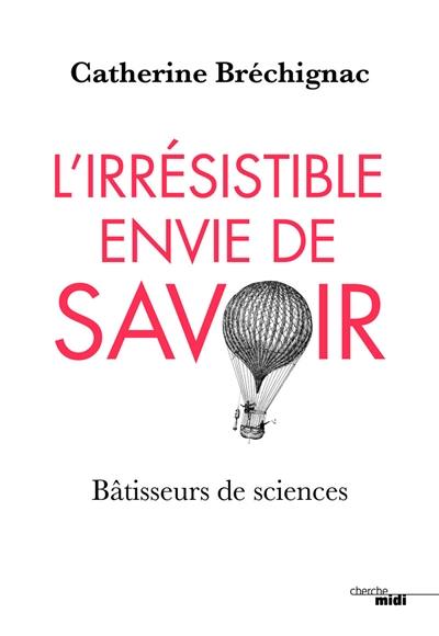 L'irrésistible envie de savoir : bâtisseurs de sciences