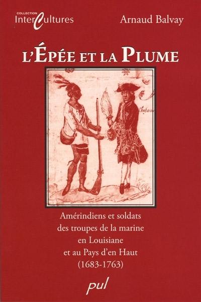 L'épée et la plume : Amérindiens et soldats des troupes de la marine en Louisiane et au Pays d'en Haut, 1683-1763