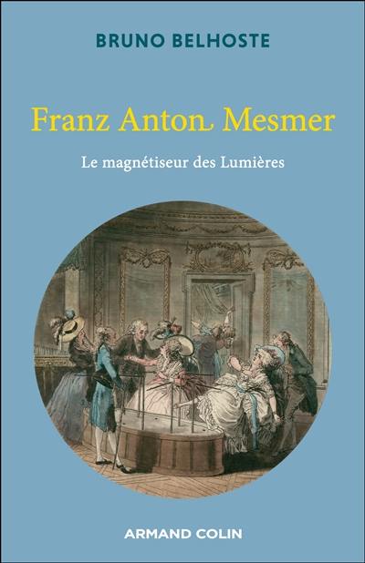 Franz Anton Mesmer : le magnétiseur des Lumières