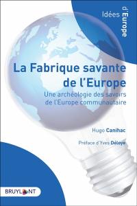 La fabrique savante de l'Europe : une archéologie des savoirs de l'Europe communautaire