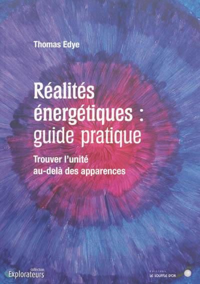 Réalités énergétiques : guide pratique : trouver l'unité au-delà des apparences