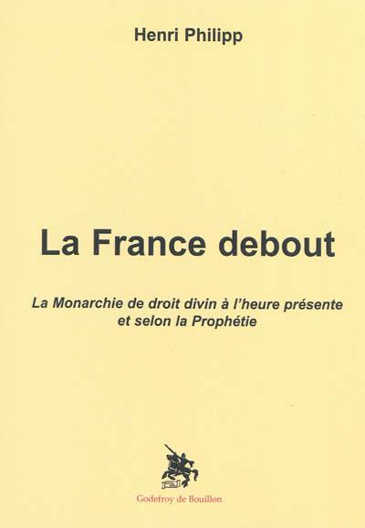 La France debout : la monarchie de droit divin à l'heure présente et selon la prophétie